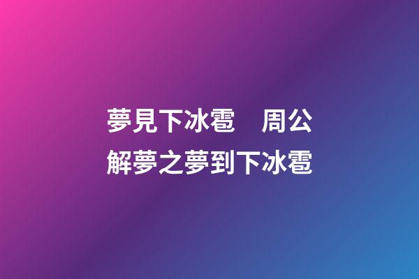 夢見下冰雹　周公解夢之夢到下冰雹